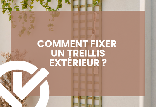 Comment fixer un treillis extérieur facilement, avec ou sans perçage ?