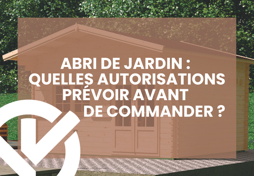 Abri de jardin : quelles autorisations prévoir avant de commander ?