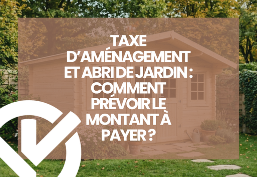 Taxe d’aménagement et abri de jardin : comment prévoir le montant à payer ?