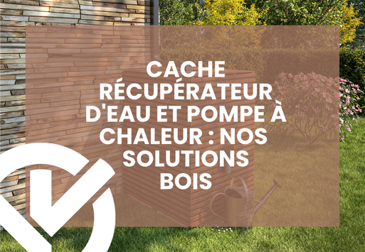 Cache récupérateur d'eau et pompe à chaleur : nos solutions bois