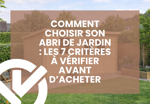 Comment choisir son abri de jardin : les 7 critères à vérifier avant d’acheter