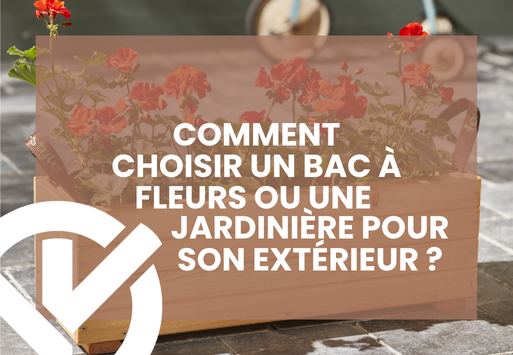 Comment choisir un bac à fleurs ou une jardinière pour votre extérieur ?