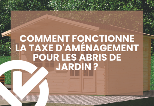 Taxe d’aménagement : ce qu’il faut savoir avant d’installer un abri de jardin